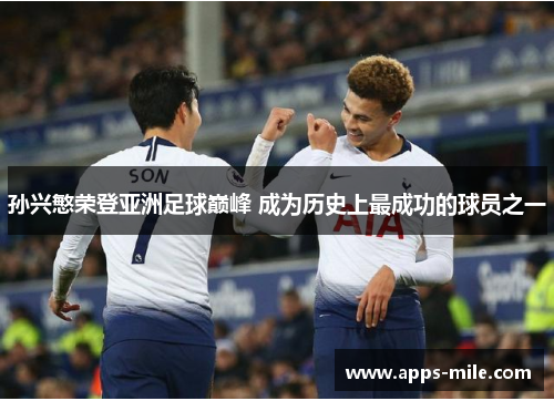 孙兴慜荣登亚洲足球巅峰 成为历史上最成功的球员之一