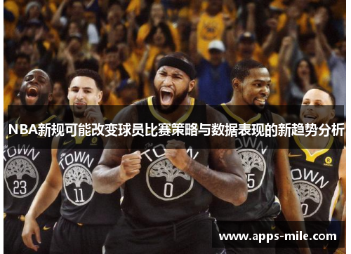 NBA新规可能改变球员比赛策略与数据表现的新趋势分析