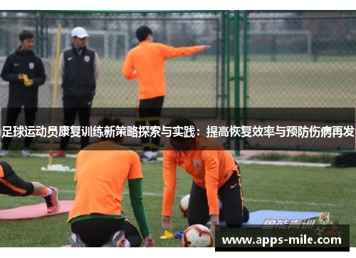 足球运动员康复训练新策略探索与实践：提高恢复效率与预防伤病再发