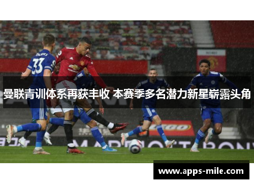 曼联青训体系再获丰收 本赛季多名潜力新星崭露头角