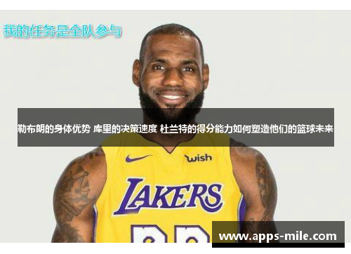 勒布朗的身体优势 库里的决策速度 杜兰特的得分能力如何塑造他们的篮球未来