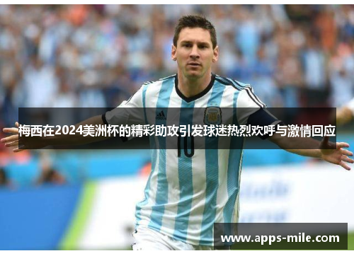 梅西在2024美洲杯的精彩助攻引发球迷热烈欢呼与激情回应