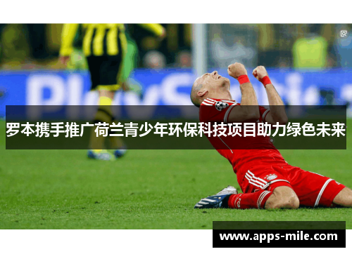 罗本携手推广荷兰青少年环保科技项目助力绿色未来