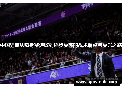 中国男篮从热身赛连败到逐步复苏的战术调整与复兴之路