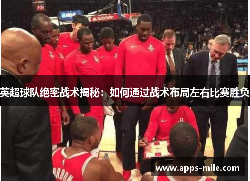 英超球队绝密战术揭秘：如何通过战术布局左右比赛胜负