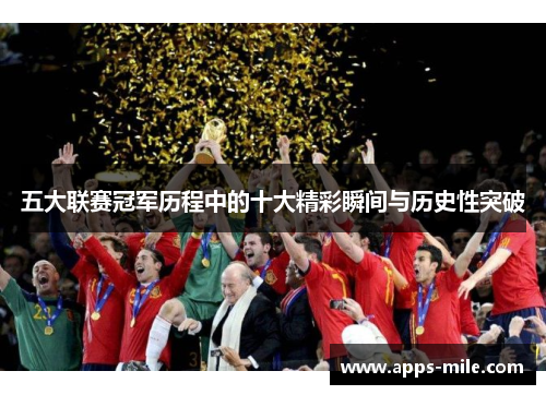 五大联赛冠军历程中的十大精彩瞬间与历史性突破