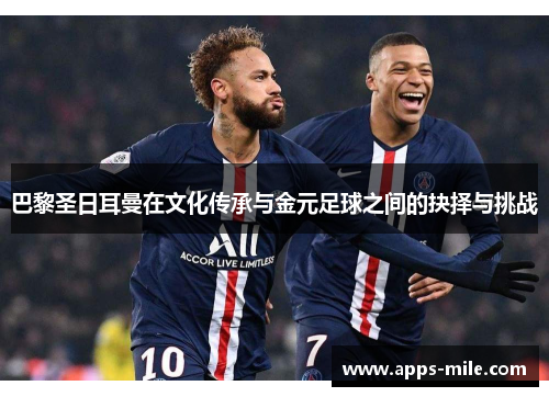 巴黎圣日耳曼在文化传承与金元足球之间的抉择与挑战