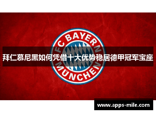 拜仁慕尼黑如何凭借十大优势稳居德甲冠军宝座