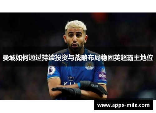 曼城如何通过持续投资与战略布局稳固英超霸主地位