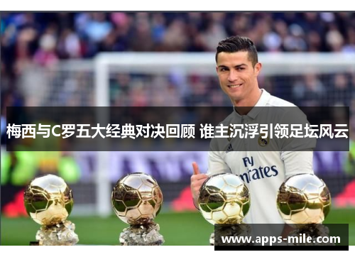 梅西与C罗五大经典对决回顾 谁主沉浮引领足坛风云
