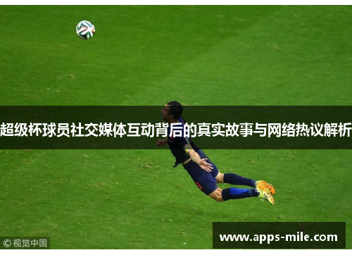 超级杯球员社交媒体互动背后的真实故事与网络热议解析