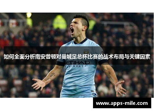 如何全面分析南安普顿对曼城足总杯比赛的战术布局与关键因素
