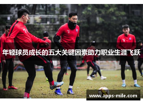 年轻球员成长的五大关键因素助力职业生涯飞跃