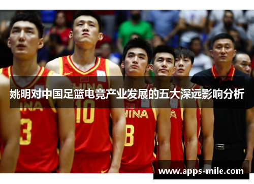 姚明对中国足篮电竞产业发展的五大深远影响分析