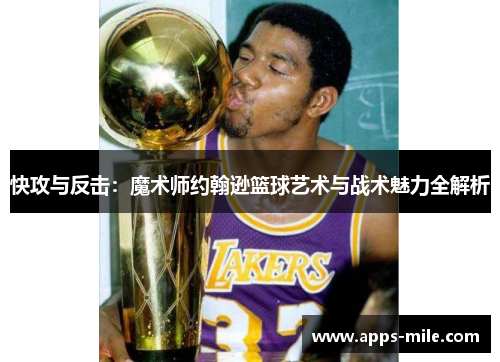 快攻与反击：魔术师约翰逊篮球艺术与战术魅力全解析
