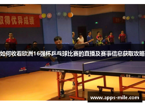 如何收看欧洲16强杯乒乓球比赛的直播及赛事信息获取攻略