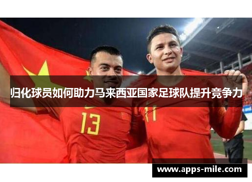 归化球员如何助力马来西亚国家足球队提升竞争力