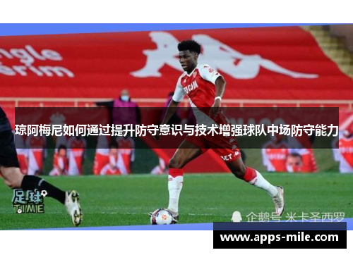 琼阿梅尼如何通过提升防守意识与技术增强球队中场防守能力