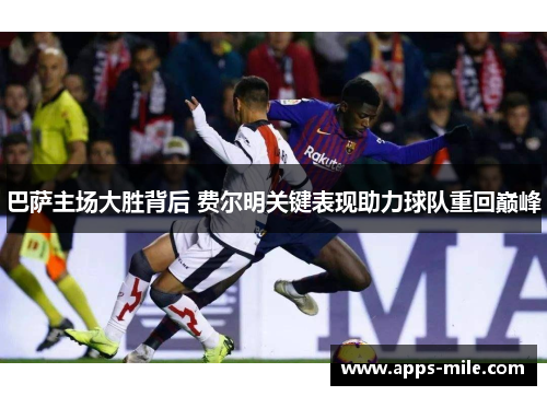 巴萨主场大胜背后 费尔明关键表现助力球队重回巅峰