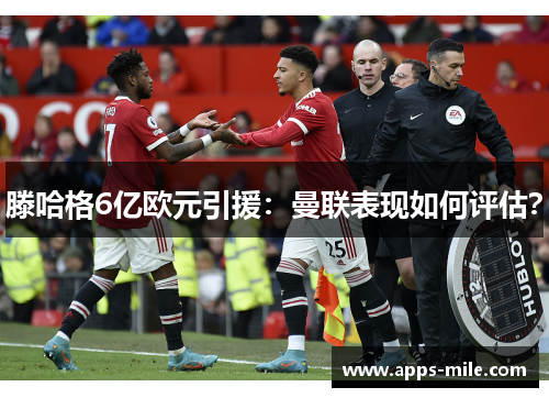 滕哈格6亿欧元引援：曼联表现如何评估？