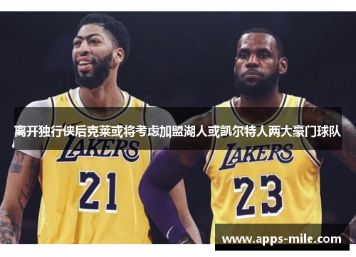 离开独行侠后克莱或将考虑加盟湖人或凯尔特人两大豪门球队