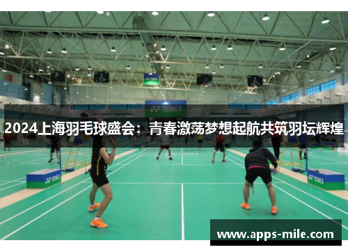2024上海羽毛球盛会：青春激荡梦想起航共筑羽坛辉煌