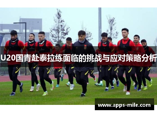 U20国青赴泰拉练面临的挑战与应对策略分析