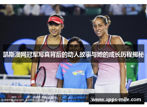 凯斯澳网冠军写真背后的动人故事与她的成长历程揭秘