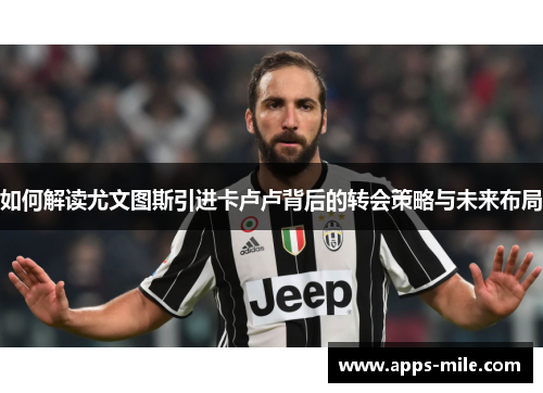 如何解读尤文图斯引进卡卢卢背后的转会策略与未来布局