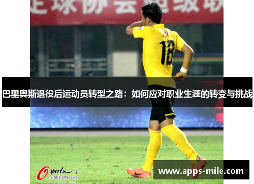 巴里奥斯退役后运动员转型之路：如何应对职业生涯的转变与挑战