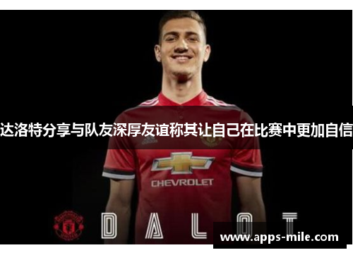 达洛特分享与队友深厚友谊称其让自己在比赛中更加自信