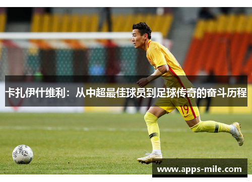 卡扎伊什维利：从中超最佳球员到足球传奇的奋斗历程