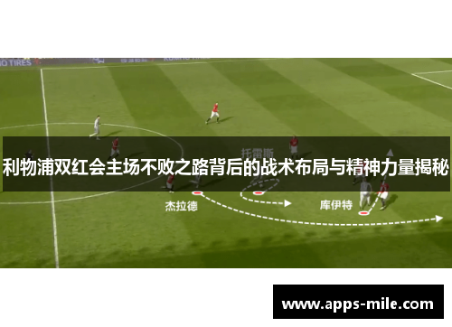利物浦双红会主场不败之路背后的战术布局与精神力量揭秘