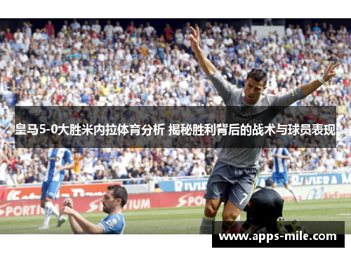 皇马5-0大胜米内拉体育分析 揭秘胜利背后的战术与球员表现