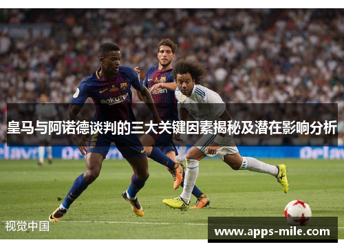 皇马与阿诺德谈判的三大关键因素揭秘及潜在影响分析
