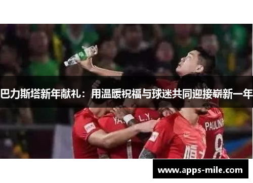 巴力斯塔新年献礼：用温暖祝福与球迷共同迎接崭新一年