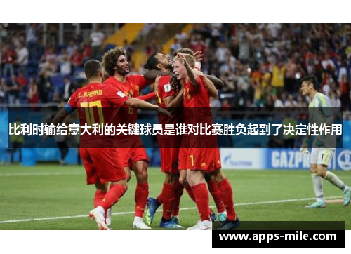 比利时输给意大利的关键球员是谁对比赛胜负起到了决定性作用