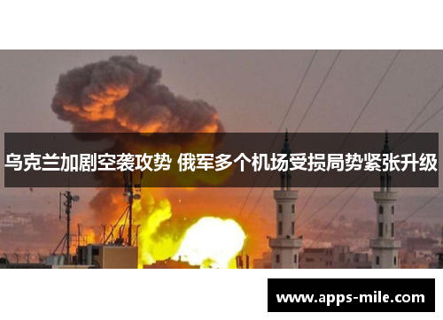 乌克兰加剧空袭攻势 俄军多个机场受损局势紧张升级