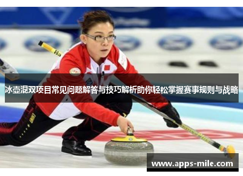 冰壶混双项目常见问题解答与技巧解析助你轻松掌握赛事规则与战略