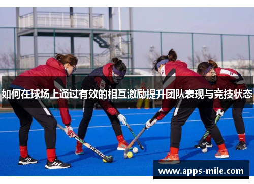 如何在球场上通过有效的相互激励提升团队表现与竞技状态