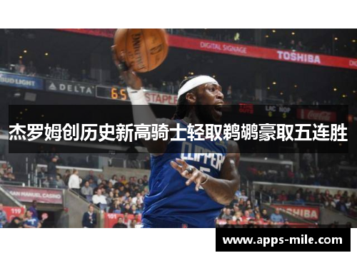 杰罗姆创历史新高骑士轻取鹈鹕豪取五连胜