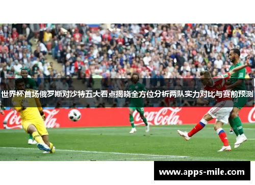 世界杯首场俄罗斯对沙特五大看点揭晓全方位分析两队实力对比与赛前预测