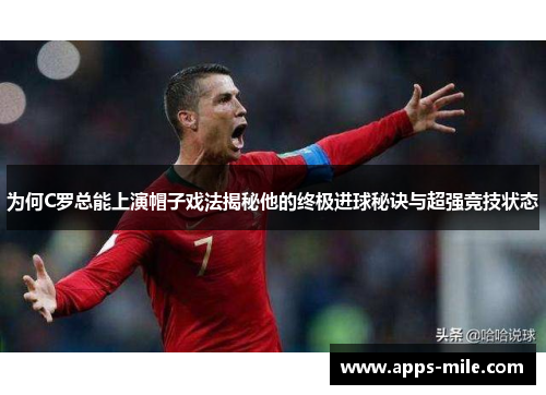 为何C罗总能上演帽子戏法揭秘他的终极进球秘诀与超强竞技状态