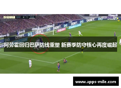 阿劳霍回归巴萨防线重塑 新赛季防守核心再度崛起