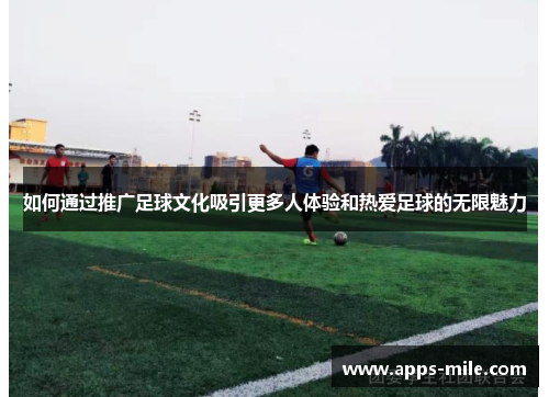 如何通过推广足球文化吸引更多人体验和热爱足球的无限魅力