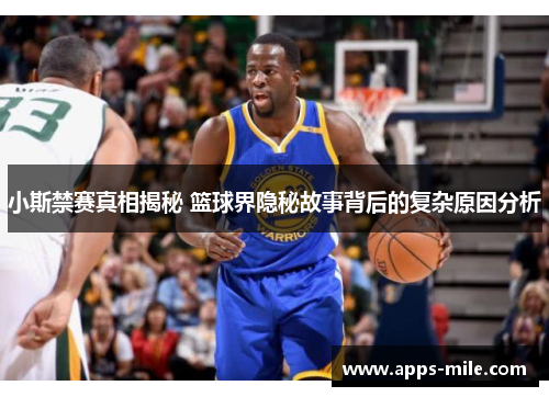 小斯禁赛真相揭秘 篮球界隐秘故事背后的复杂原因分析