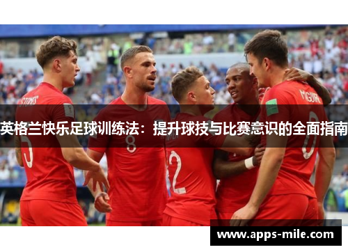 英格兰快乐足球训练法：提升球技与比赛意识的全面指南