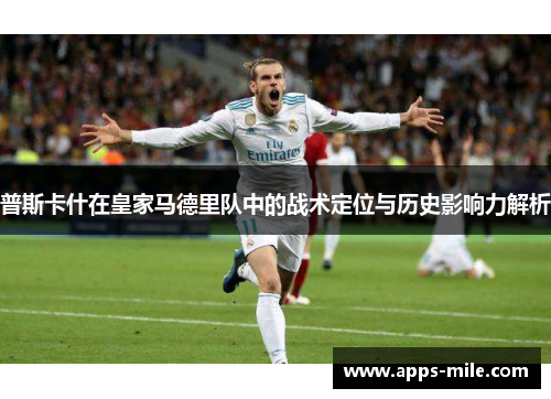 普斯卡什在皇家马德里队中的战术定位与历史影响力解析