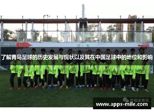 了解青岛足球的历史发展与现状以及其在中国足球中的地位和影响