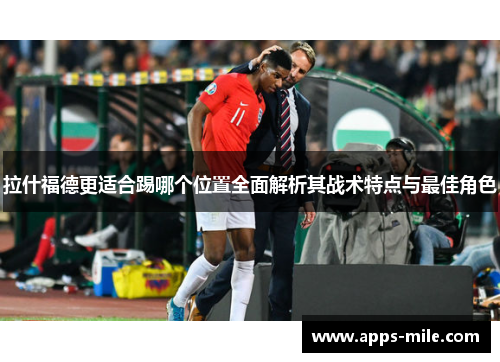 拉什福德更适合踢哪个位置全面解析其战术特点与最佳角色